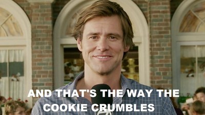 Jim Carrey saying "And That's the Way the Cookie Crumbes."